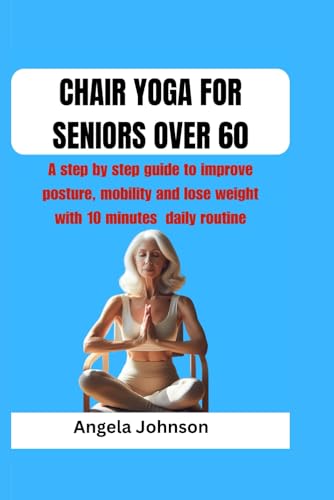 CHAIR YOGA FOR SENIORS OVER 60: A step by step guide to improve posture, mobility and lose weight with 10 minutes daily routine von Independently published
